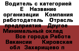 Водитель с категорией Е › Название организации ­ Компания-работодатель › Отрасль предприятия ­ Другое › Минимальный оклад ­ 30 000 - Все города Работа » Вакансии   . Кировская обл.,Захарищево п.